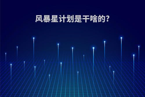 风暴星计划是干啥的?