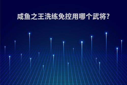 咸鱼之王洗练免控用哪个武将?