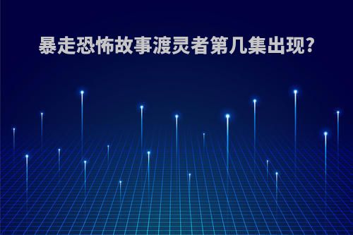 暴走恐怖故事渡灵者第几集出现?