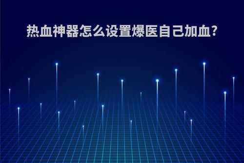 热血神器怎么设置爆医自己加血?