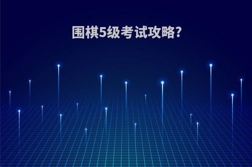 围棋5级考试攻略?