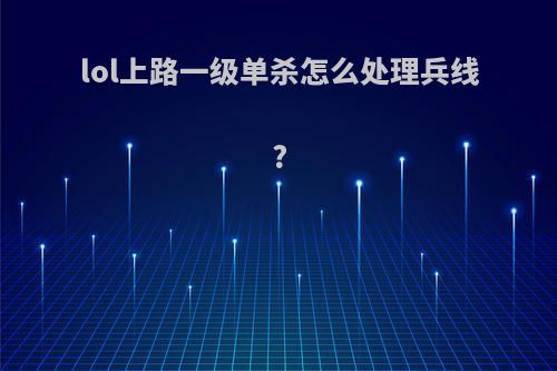 lol上路一级单杀怎么处理兵线?