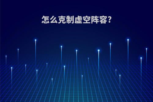 怎么克制虚空阵容?