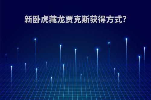 新卧虎藏龙贾克斯获得方式?