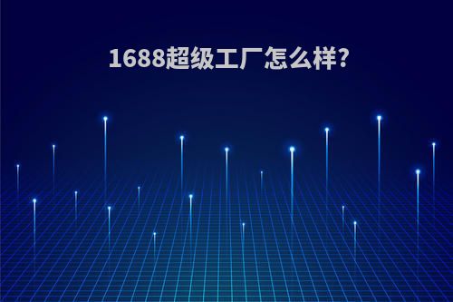 1688超级工厂怎么样?