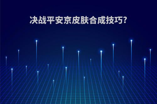 决战平安京皮肤合成技巧?