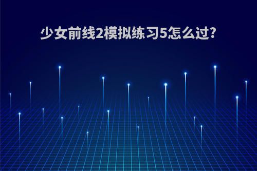 少女前线2模拟练习5怎么过?