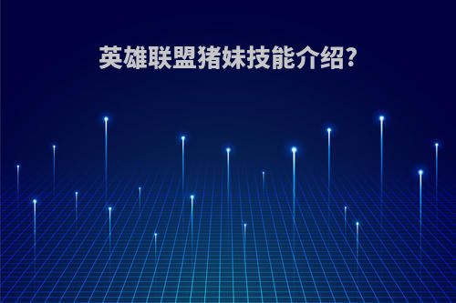 英雄联盟猪妹技能介绍?