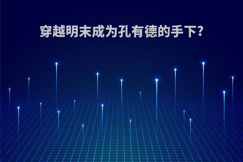 穿越明末成为孔有德的手下?