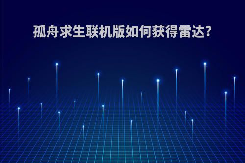 孤舟求生联机版如何获得雷达?