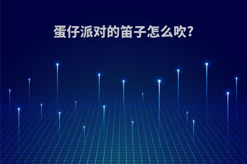 蛋仔派对的笛子怎么吹?