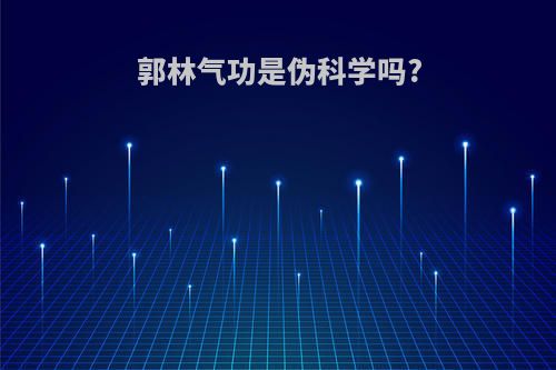 郭林气功是伪科学吗?