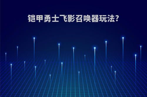 铠甲勇士飞影召唤器玩法?