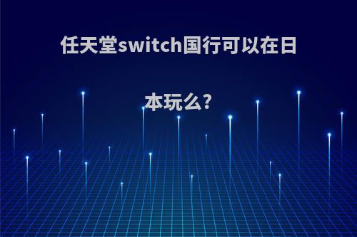 任天堂switch国行可以在日本玩么?
