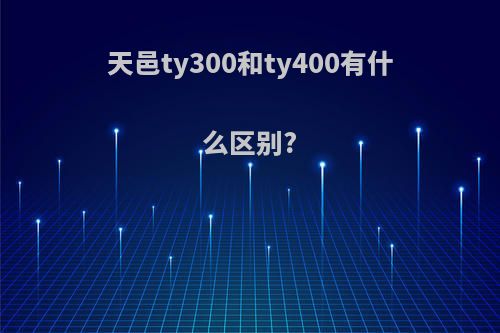天邑ty300和ty400有什么区别?