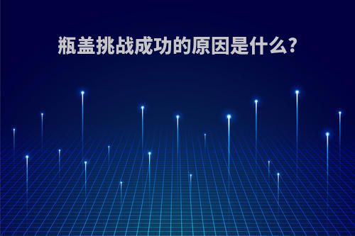 瓶盖挑战成功的原因是什么?