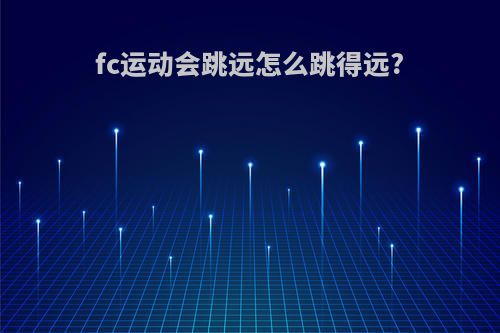fc运动会跳远怎么跳得远?