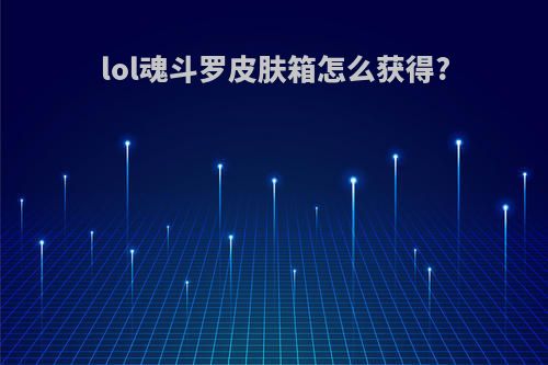 lol魂斗罗皮肤箱怎么获得?