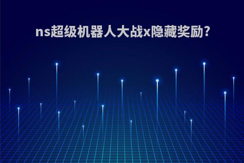 ns超级机器人大战x隐藏奖励?