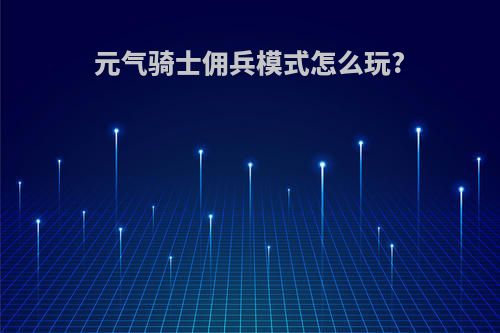 元气骑士佣兵模式怎么玩?