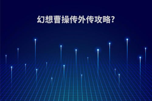 幻想曹操传外传攻略?