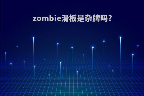 zombie滑板是杂牌吗?