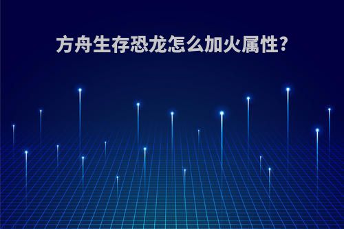 方舟生存恐龙怎么加火属性?