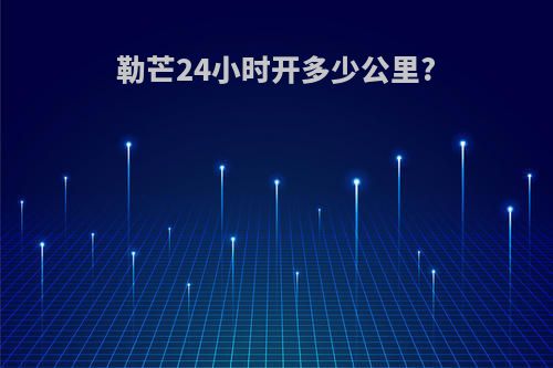 勒芒24小时开多少公里?