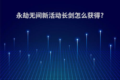 永劫无间新活动长剑怎么获得?