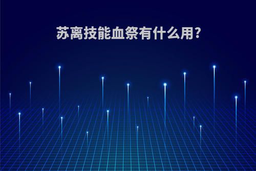 苏离技能血祭有什么用?