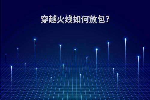 穿越火线如何放包?