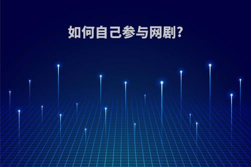 如何自己参与网剧?