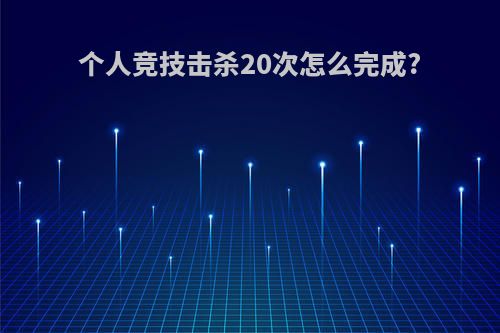 个人竞技击杀20次怎么完成?