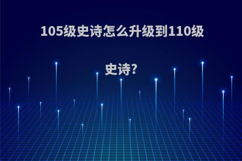 105级史诗怎么升级到110级史诗?
