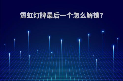 霓虹灯牌最后一个怎么解锁?