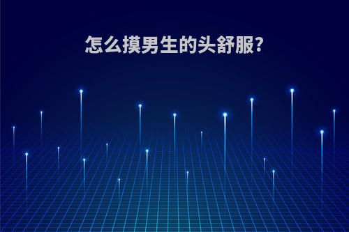 怎么摸男生的头舒服?