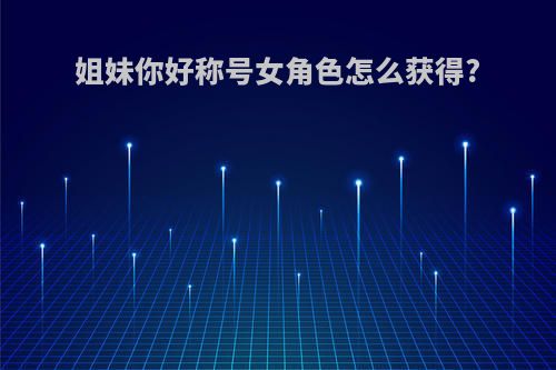 姐妹你好称号女角色怎么获得?