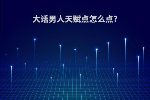 大话男人天赋点怎么点?