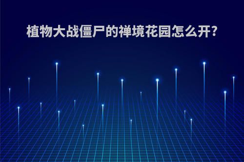 植物大战僵尸的禅境花园怎么开?