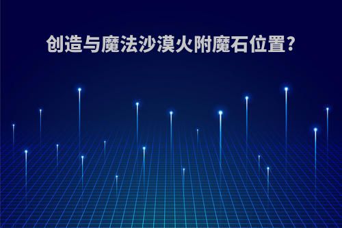 创造与魔法沙漠火附魔石位置?