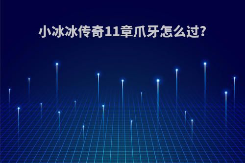 小冰冰传奇11章爪牙怎么过?