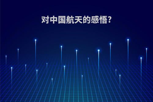 对中国航天的感悟?