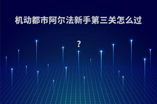 机动都市阿尔法新手第三关怎么过?