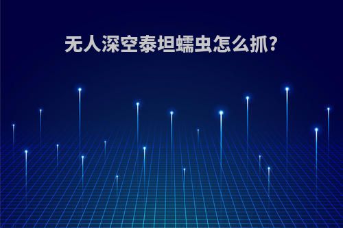 无人深空泰坦蠕虫怎么抓?