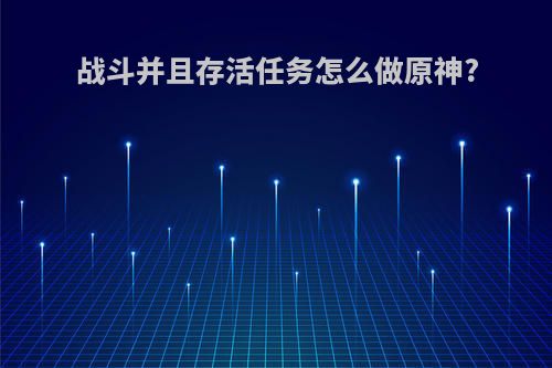 战斗并且存活任务怎么做原神?