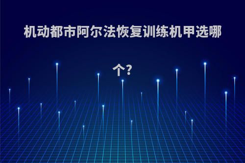 机动都市阿尔法恢复训练机甲选哪个?