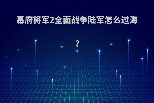 幕府将军2全面战争陆军怎么过海?
