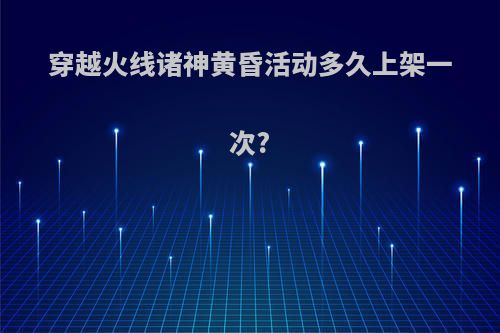 穿越火线诸神黄昏活动多久上架一次?