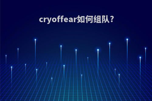 cryoffear如何组队?