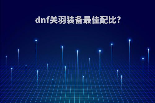 dnf关羽装备最佳配比?